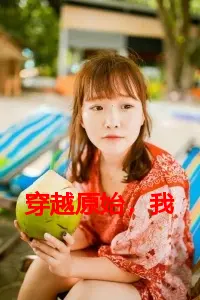 《穿越原始，我成了野人的心尖宠 》顾宁完结版精彩试读