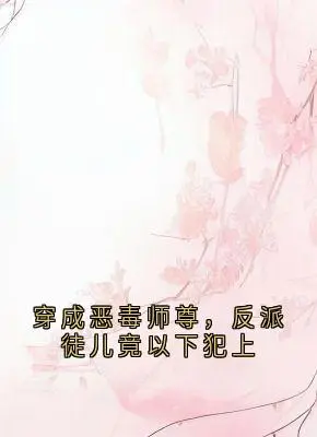 《穿成恶毒师尊，反派徒儿竟以下犯上 》颜虞北冥霄完结版精彩试读